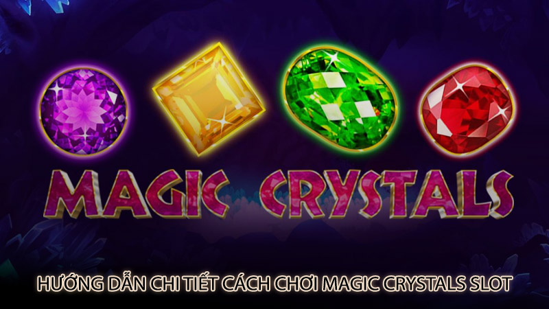 Hướng dẫn chi tiết cách chơi Magic Crystals slot