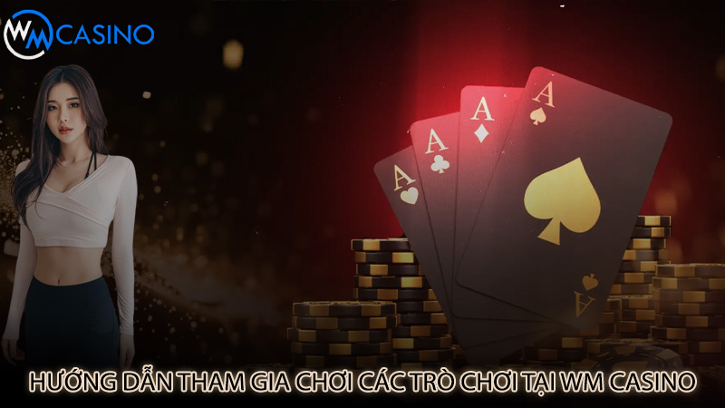 Hướng dẫn tham gia chơi các trò chơi tại Wm Casino