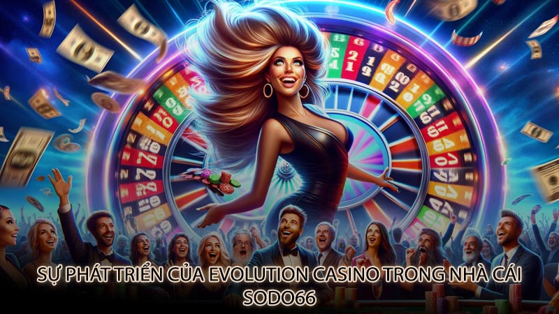 Sự phát triển của Evolution Casino trong nhà cái sodo66