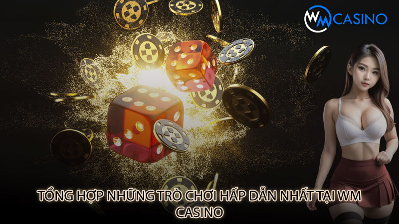 Tổng hợp những trò chơi hấp dẫn nhất tại Wm Casino